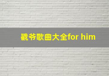 戳爷歌曲大全for him